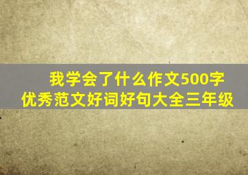 我学会了什么作文500字优秀范文好词好句大全三年级