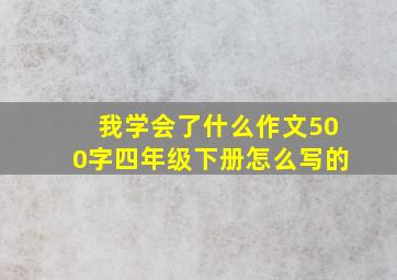 我学会了什么作文500字四年级下册怎么写的