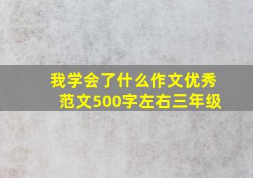 我学会了什么作文优秀范文500字左右三年级