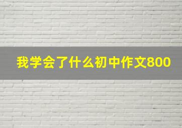 我学会了什么初中作文800