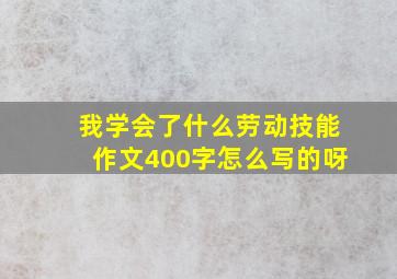 我学会了什么劳动技能作文400字怎么写的呀