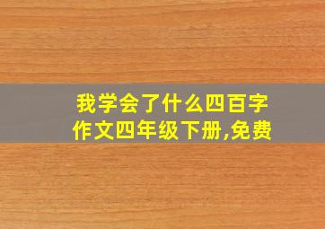 我学会了什么四百字作文四年级下册,免费