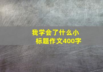 我学会了什么小标题作文400字