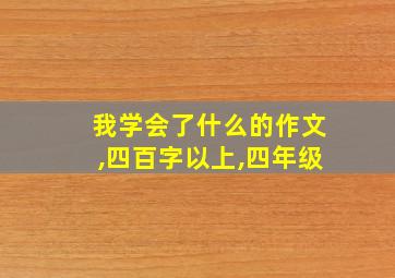 我学会了什么的作文,四百字以上,四年级