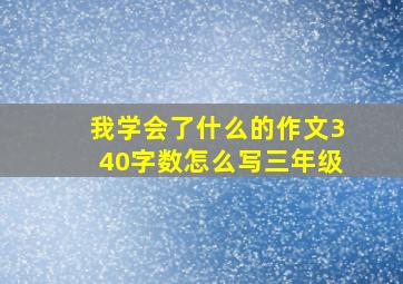 我学会了什么的作文340字数怎么写三年级