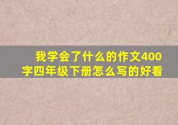 我学会了什么的作文400字四年级下册怎么写的好看