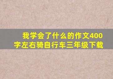 我学会了什么的作文400字左右骑自行车三年级下载