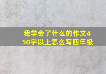 我学会了什么的作文450字以上怎么写四年级