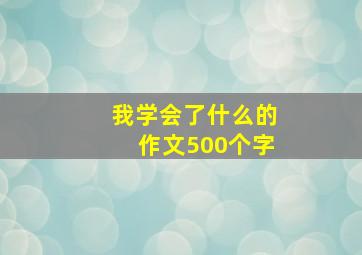 我学会了什么的作文500个字