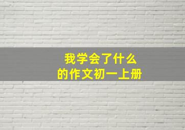 我学会了什么的作文初一上册