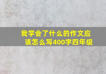 我学会了什么的作文应该怎么写400字四年级