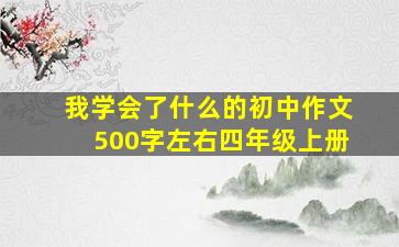 我学会了什么的初中作文500字左右四年级上册