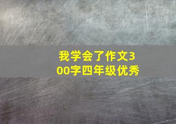 我学会了作文300字四年级优秀