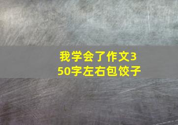 我学会了作文350字左右包饺子