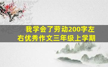 我学会了劳动200字左右优秀作文三年级上学期