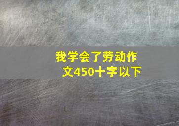 我学会了劳动作文450十字以下