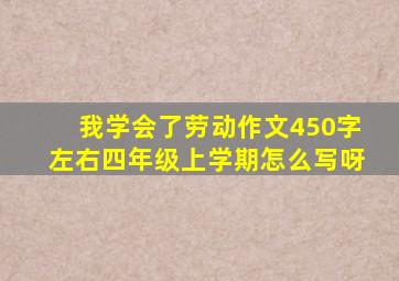 我学会了劳动作文450字左右四年级上学期怎么写呀