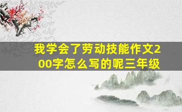 我学会了劳动技能作文200字怎么写的呢三年级