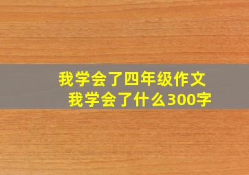 我学会了四年级作文我学会了什么300字