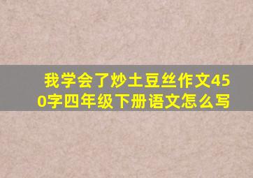 我学会了炒土豆丝作文450字四年级下册语文怎么写