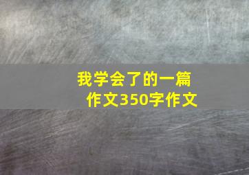 我学会了的一篇作文350字作文