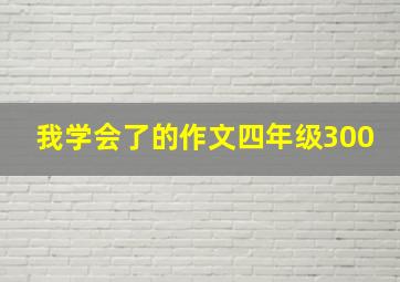 我学会了的作文四年级300