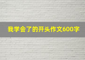 我学会了的开头作文600字