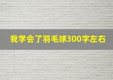 我学会了羽毛球300字左右