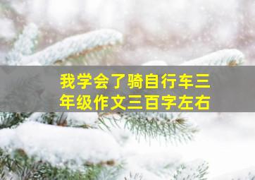 我学会了骑自行车三年级作文三百字左右