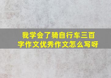 我学会了骑自行车三百字作文优秀作文怎么写呀