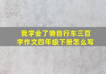 我学会了骑自行车三百字作文四年级下册怎么写