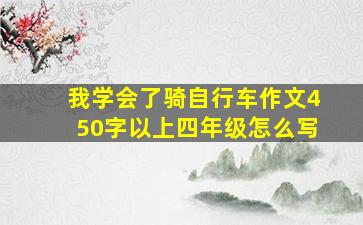 我学会了骑自行车作文450字以上四年级怎么写