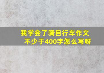 我学会了骑自行车作文不少于400字怎么写呀