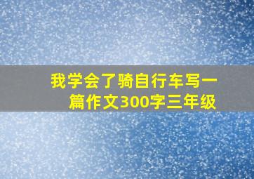 我学会了骑自行车写一篇作文300字三年级