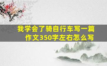 我学会了骑自行车写一篇作文350字左右怎么写