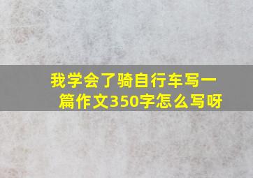 我学会了骑自行车写一篇作文350字怎么写呀