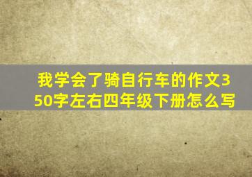 我学会了骑自行车的作文350字左右四年级下册怎么写