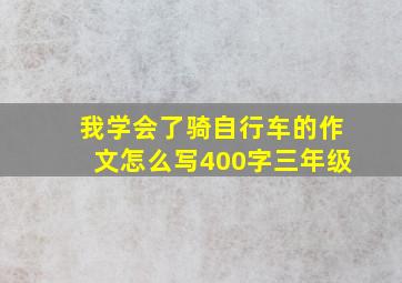 我学会了骑自行车的作文怎么写400字三年级