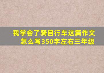 我学会了骑自行车这篇作文怎么写350字左右三年级