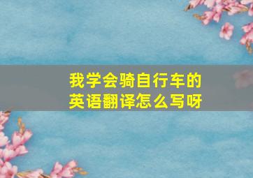 我学会骑自行车的英语翻译怎么写呀