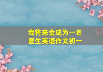 我将来会成为一名医生英语作文初一