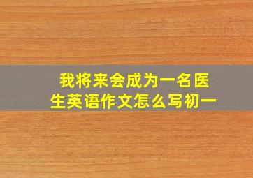 我将来会成为一名医生英语作文怎么写初一