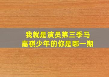 我就是演员第三季马嘉祺少年的你是哪一期