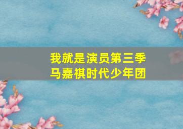 我就是演员第三季马嘉祺时代少年团