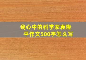 我心中的科学家袁隆平作文500字怎么写