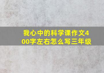 我心中的科学课作文400字左右怎么写三年级