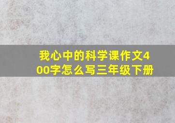 我心中的科学课作文400字怎么写三年级下册