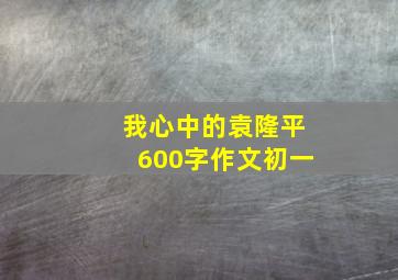 我心中的袁隆平600字作文初一