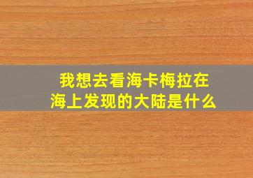 我想去看海卡梅拉在海上发现的大陆是什么