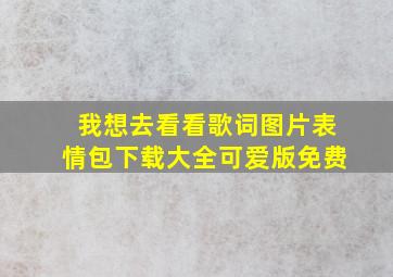 我想去看看歌词图片表情包下载大全可爱版免费